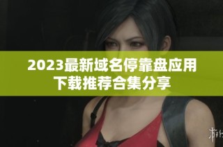2023最新域名停靠盘应用下载推荐合集分享