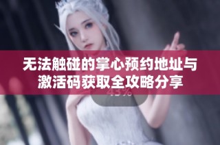 无法触碰的掌心预约地址与激活码获取全攻略分享