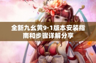 全新九幺黄9·1版本安装指南和步骤详解分享