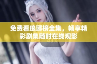 免费看琅琊榜全集，畅享精彩剧集随时在线观影