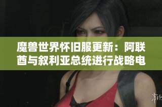 魔兽世界怀旧服更新：阿联酋与叙利亚总统进行战略电话交流