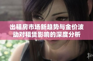 出租房市场新趋势与金价波动对租赁影响的深度分析
