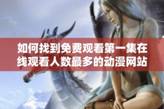 如何找到免费观看第一集在线观看人数最多的动漫网站指南