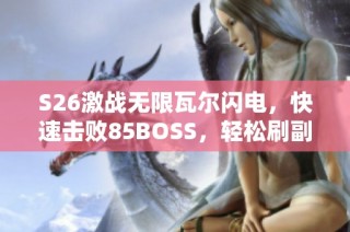 S26激战无限瓦尔闪电，快速击败85BOSS，轻松刷副本攻略揭秘
