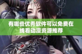 有哪些优秀软件可以免费在线看动漫资源推荐