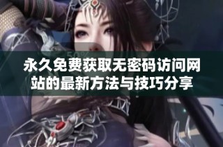 永久免费获取无密码访问网站的最新方法与技巧分享