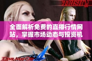 全面解析免费的直播行情网站，掌握市场动态与投资机会