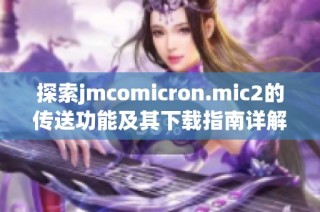 探索jmcomicron.mic2的传送功能及其下载指南详解