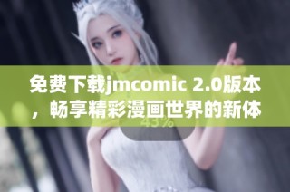 免费下载jmcomic 2.0版本，畅享精彩漫画世界的新体验