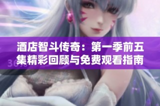 酒店智斗传奇：第一季前五集精彩回顾与免费观看指南