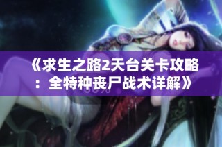 《求生之路2天台关卡攻略：全特种丧尸战术详解》
