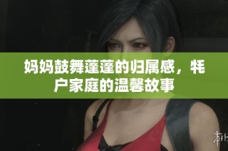 妈妈鼓舞蓬蓬的归属感，牦户家庭的温馨故事