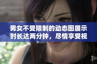 男女不受限制的动态图展示时长达两分钟，尽情享受视觉盛宴