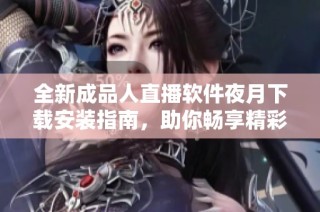 全新成品人直播软件夜月下载安装指南，助你畅享精彩直播体验