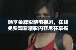 畅享金牌影院电视剧，在线免费观看精彩内容尽在掌握