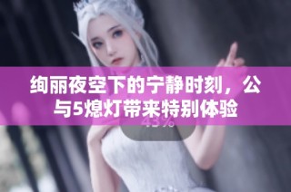 绚丽夜空下的宁静时刻，公与5熄灯带来特别体验