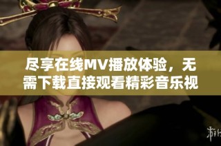 尽享在线MV播放体验，无需下载直接观看精彩音乐视频