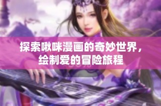 探索啾咪漫画的奇妙世界，绘制爱的冒险旅程