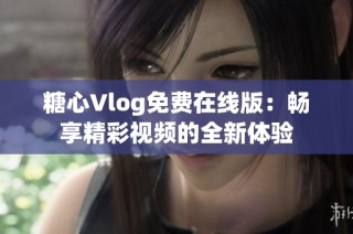 糖心Vlog免费在线版：畅享精彩视频的全新体验