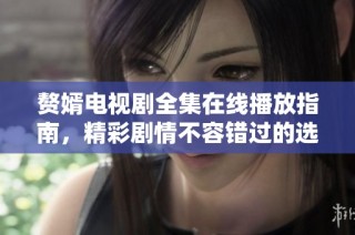 赘婿电视剧全集在线播放指南，精彩剧情不容错过的选择
