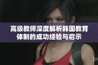 高级教师深度解析韩国教育体制的成功经验与启示
