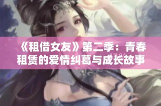 《租借女友》第二季：青春租赁的爱情纠葛与成长故事