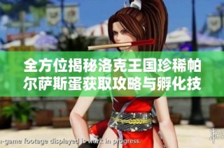 全方位揭秘洛克王国珍稀帕尔萨斯蛋获取攻略与孵化技巧大揭密