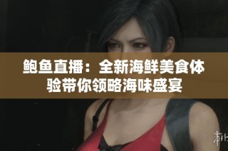 鲍鱼直播：全新海鲜美食体验带你领略海味盛宴