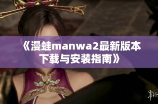 《漫蛙manwa2最新版本下载与安装指南》