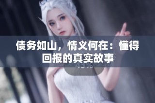 债务如山，情义何在：懂得回报的真实故事