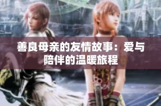 善良母亲的友情故事：爱与陪伴的温暖旅程