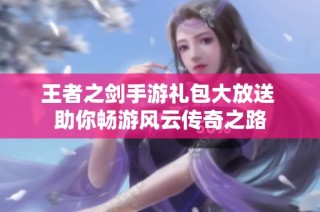 王者之剑手游礼包大放送 助你畅游风云传奇之路