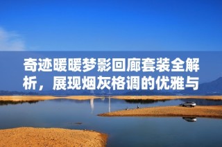 奇迹暖暖梦影回廊套装全解析，展现烟灰格调的优雅与神秘魅力