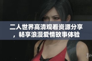 二人世界高清观看资源分享，畅享浪漫爱情故事体验