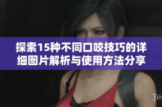 探索15种不同口咬技巧的详细图片解析与使用方法分享