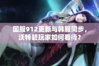 国服912更新与韩服同步，沃特碧玩家如何看待？