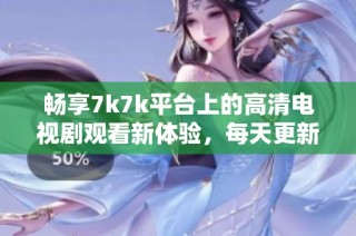 畅享7k7k平台上的高清电视剧观看新体验，每天更新不停歇