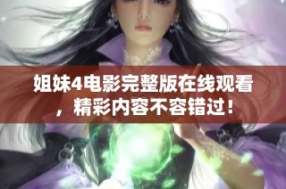 姐妹4电影完整版在线观看，精彩内容不容错过！