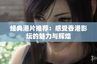 经典港片推荐：感受香港影坛的魅力与辉煌