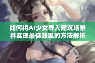 如何将AI少女导入建筑场景并实现最佳效果的方法解析