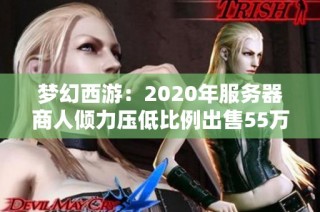 梦幻西游：2020年服务器商人倾力压低比例出售55万点卡引发关注