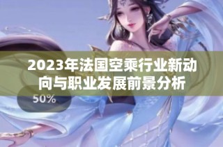 2023年法国空乘行业新动向与职业发展前景分析