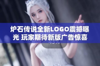 炉石传说全新LOGO震撼曝光 玩家期待新版广告惊喜来袭