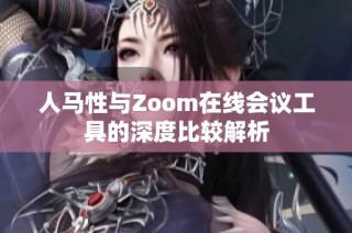 人马性与Zoom在线会议工具的深度比较解析