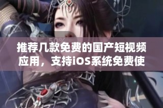 推荐几款免费的国产短视频应用，支持iOS系统免费使用