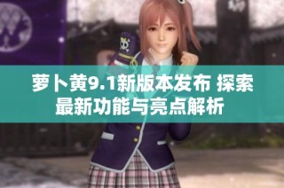 萝卜黄9.1新版本发布 探索最新功能与亮点解析 