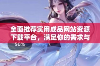 全面推荐实用成品网站资源下载平台，满足你的需求与兴趣