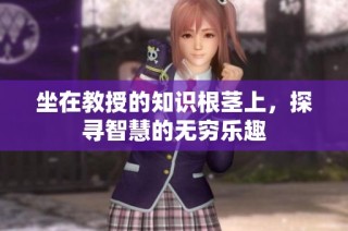 坐在教授的知识根茎上，探寻智慧的无穷乐趣