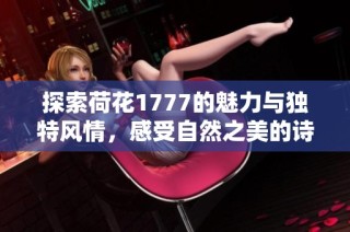 探索荷花1777的魅力与独特风情，感受自然之美的诗意人生