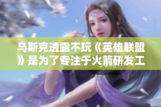 马斯克透露不玩《英雄联盟》是为了专注于火箭研发工作